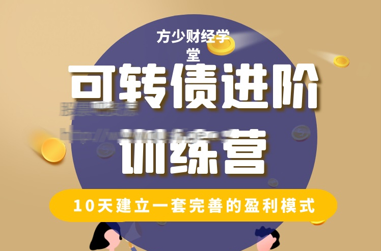 【股影方恨少】2022年方少财经学堂《可转债进阶训练营》