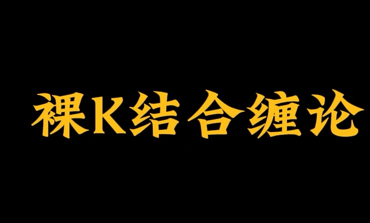 裸 K 哥・缠论实战课：用裸 K 视角解构缠论核心