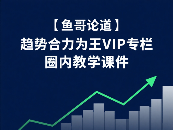 【鱼哥论道】趋势合力为王 VIP 专栏：圈内实战教学课件（附操作逻辑）